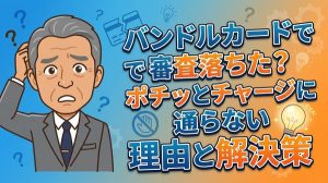 バンドルカードで審査落ちた？ポチッとチャージに通らない理由と解決策