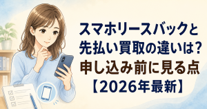 スマホリースバックと先払い買取の違いと確認点
